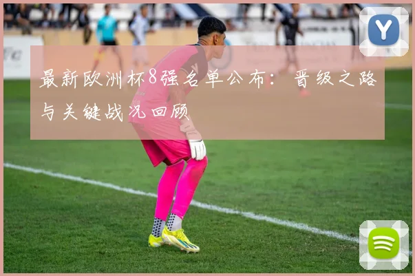 最新欧洲杯8强名单公布:晋级之路与关键战况回顾