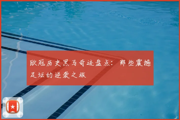 欧冠历史黑马奇迹盘点：那些震撼足坛的逆袭之旅