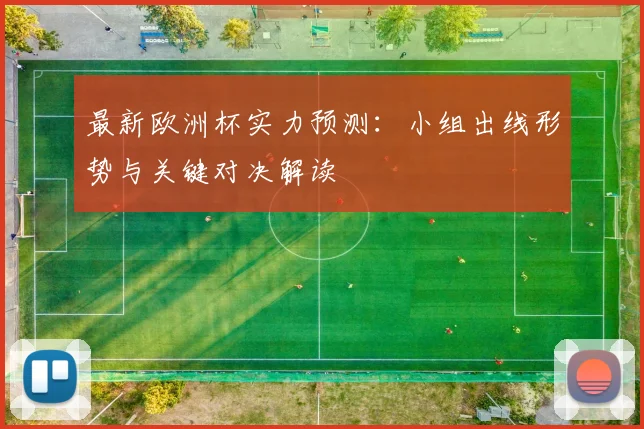 最新欧洲杯实力预测:小组出线形势与关键对决解读
