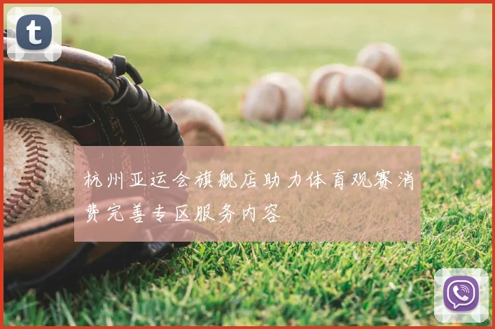 杭州亚运会旗舰店助力体育观赛消费完善专区服务内容