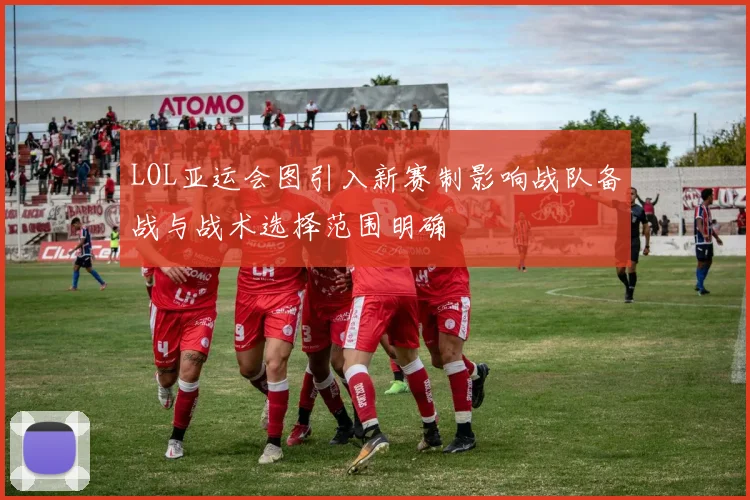 LOL亚运会图引入新赛制影响战队备战与战术选择范围明确