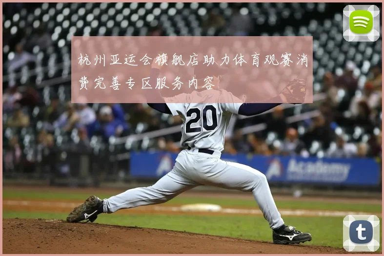 杭州亚运会旗舰店助力体育观赛消费完善专区服务内容