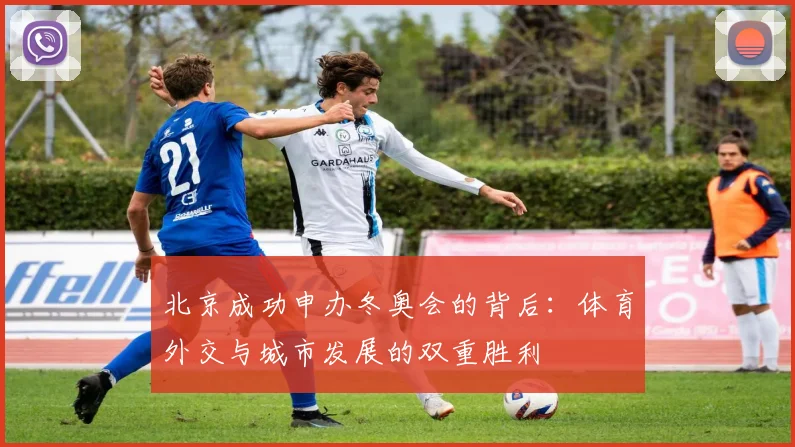 北京成功申办冬奥会的背后:体育外交与城市发展的双重胜利