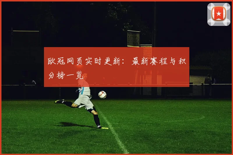 欧冠网页实时更新：最新赛程与积分榜一览