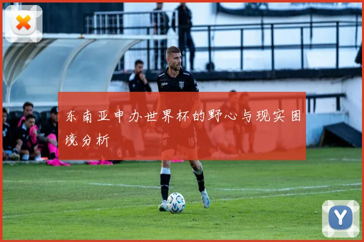 东南亚申办世界杯的野心与现实困境分析