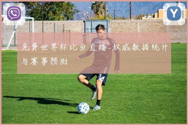 免费世界杯比分直播_权威数据统计与赛事预测
