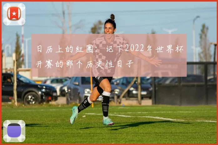 日历上的红圈：记下2022年世界杯开赛的那个历史性日子