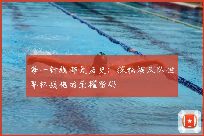 每一针线都是历史:探秘埃及队世界杯战袍的荣耀密码