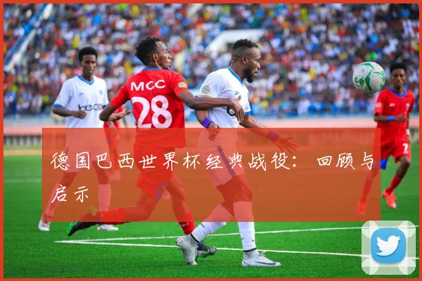 德国巴西世界杯经典战役：回顾与启示
