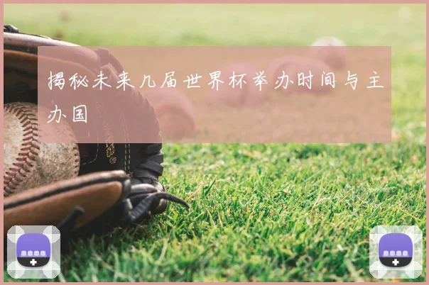 揭秘未来几届世界杯举办时间与主办国