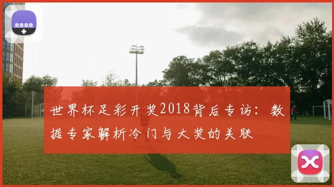世界杯足彩开奖2018背后专访：数据专家解析冷门与大奖的关联