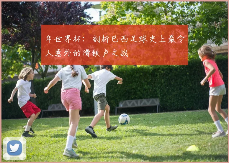 年世界杯:剖析巴西足球史上最令人意外的滑铁卢之战