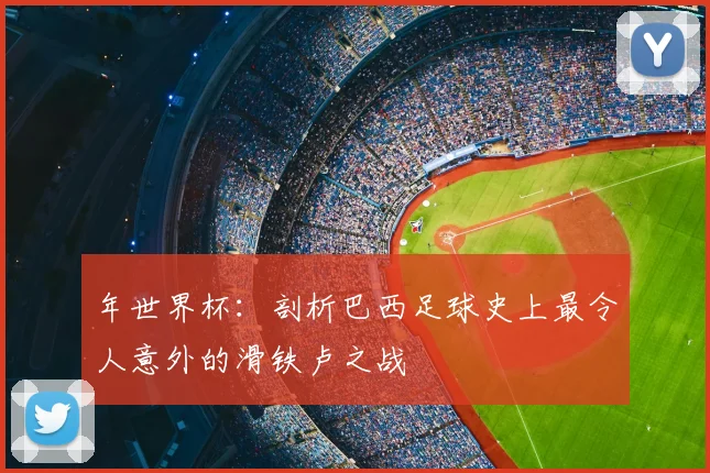 年世界杯:剖析巴西足球史上最令人意外的滑铁卢之战