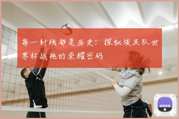 每一针线都是历史:探秘埃及队世界杯战袍的荣耀密码