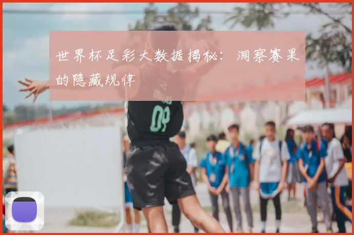 世界杯足彩大数据揭秘：洞察赛果的隐藏规律